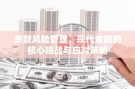 江干贷款风险管理，现代金融的核心挑战与应对策略