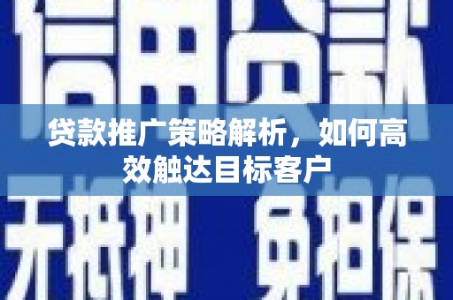 天河贷款推广策略解析，如何高效触达目标客户