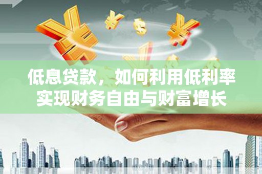 巴中低息贷款，如何利用低利率实现财务自由与财富增长
